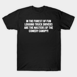Logging Truck Drivers are the Masters of the Comedy Canopy! T-Shirt
